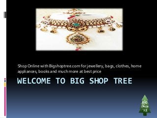 WELCOME TO BIG SHOP TREE
ShopOnline with Bigshoptree.com for jewellery, bags, clothes, home
appliances, books and much more at best price
 