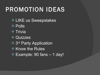 PROMOTION IDEAS LIKE us Sweepstakes Polls Trivia Quizzes 3 rd  Party Application Know the Rules Example: 90 fans – 1 day! 