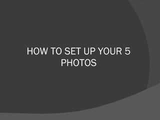 HOW TO SET UP YOUR 5 PHOTOS 