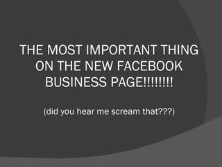 THE MOST IMPORTANT THING ON THE NEW FACEBOOK BUSINESS PAGE!!!!!!!! (did you hear me scream that???) 