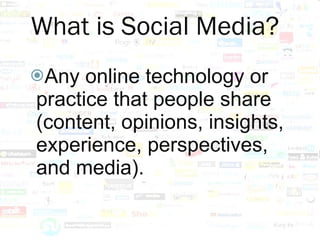 Any online technology or practice that people share (content, opinions, insights, experience, perspectives, and media). What is Social Media? 