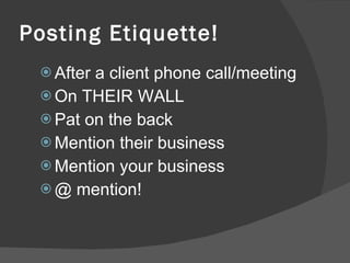 Posting Etiquette! After a client phone call/meeting On THEIR WALL Pat on the back Mention their business Mention your business @ mention! 