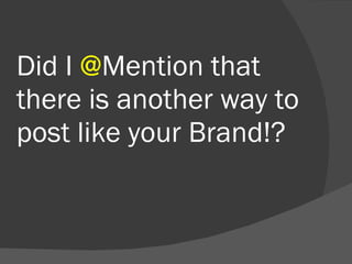 Did I  @ Mention that there is another way to post like your Brand!? 