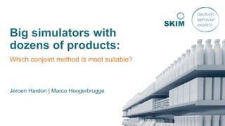 Big simulators with
dozens of products:
Which conjoint method is most suitable?
Jeroen Hardon | Marco Hoogerbrugge
 