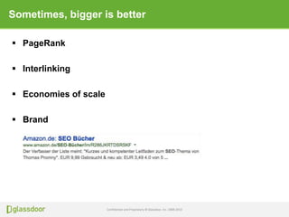 Confidential and Proprietary © Glassdoor, Inc. 2008-2013
Sometimes, bigger is better
 PageRank
 Interlinking
 Economies of scale
 Brand
 