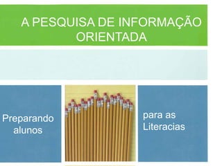 A PESQUISA DE INFORMAÇÃO
          ORIENTADA




Preparando         para as
  alunos           Literacias
 