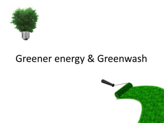 Greener energy & Greenwash
 