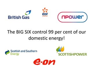 The BIG SIX control 99 per cent of our
          domestic energy!
 