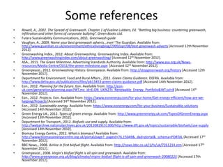 Some references
•   Rowell, A., 2002. The Spread of Greenwash. Chapter 1 of Eveline Lubbers, Ed. “Battling big business: countering greenwash,
    infiltration and other forms of corporate bullying”. Green Books Ltd.
•   Futera Sustainability Communications, 2011. Greenwash guide
•   Vaughan, A., 2009. Name your best greenwash adverts...ever! The Guardian. Available from:
    http://www.guardian.co.uk/environment/ethicallivingblog/2009/apr/08/best-greenwash-adverts [Accessed 12th November
    2012].
•   Greenwashing Index., 2012. About Greenwashing. Greenwashing Index. Available from:
    http://www.greenwashingindex.com/about-greenwashing/ [Accessed 12th November 2012].
•   ASA., 2011. The Green Milestone. Advertising Standards Authority. Available from: http://www.asa.org.uk/News-
    resources/Media-Centre/2011/the-green-milestone.aspx [Accessed 12th November 2012].
•   Greenpeace., 2012. Greenwashing History. Greenpeace. Available from: http://stopgreenwash.org/history [Accessed 12th
    November 2012].
•   Department for Environment, Food and Rural Affairs., 2011. Green Claims Guidance. DEFRA. Available from:
    http://www.defra.gov.uk/publications/files/pb13453-green-claims-guidance.pdf [Accessed 14th November 2012].
•   Eon., 2012. Planning for the future. Eon. Available from: http://eon-
    uk.com/generation/planning.aspx?WT.mc_id=E.ON_UK%27s_Renewable_Energy_Portfolio&WT.svl=8 [Accessed 14th
    November 2012].
•   Eon., 2012. Projects. Eon. Available from: https://www.eonenergy.com/for-your-home/Get-energy-efficient/how-are-we-
    helping/Projects [Accessed 14th November 2012].
•   Eon., 2012. Sustainable energy. Available from: https://www.eonenergy.com/for-your-business/Sustainable-solutions
    [Accessed 14th November 2012].
•   Green Energy UK., 2012. Types of green energy. Available from: http://www.greenenergy.uk.com/TypesOfGreenEnergy.aspx
    [Accessed 13th November 2012].
•   Department for Transport., 2012. Biofuels use and supply. Available from:
    http://webarchive.nationalarchives.gov.uk/20120819131300/http://www.dft.gov.uk/topics/sustainable/biofuels/use-supply
    [Accessed 14th November 2012].
•   Biomass Energy Centre., 2012. What is biomass? Available from:
    http://www.biomassenergycentre.org.uk/portal/page?_pageid=76,15049&_dad=portal&_schema=PORTAL [Accessed 17th
    November 2012].
•   BBC News., 2008. Airline in first biofuel flight. Available from: http://news.bbc.co.uk/1/hi/uk/7261214.stm [Accessed 17th
    November 2012].
•   Greenpeace., 2008. Virgin's biofuel flight is all spin and greenwash. Available from:
    http://www.greenpeace.org.uk/blog/climate/virgins-biofuel-flight-is-all-spin-and-greenwash-20080225 [Accessed 17th
    November 2012].
 