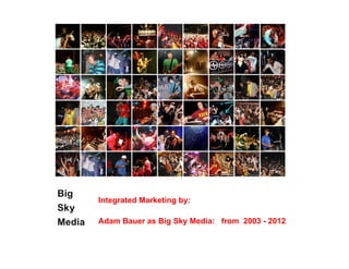 Integrated Marketing by:

Adam Bauer as Big Sky Media: from 2003 - 2012
 