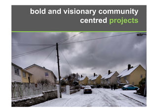 bold and visionary community
              centred projects
                 t d     j t
 