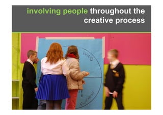 involving people throughout the
               creative process
                    ti
 