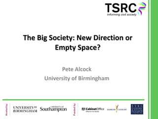 The Big Society: New Direction or Empty Space? Pete Alcock University of Birmingham 