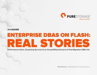 ENTERPRISE DBAS ON FLASH:
REAL STORIESPerformance Gains, Surprising Survival of an Array-Killing Scenario & Post-Migration DBA Life.
Real Stories: A Big Solutions Group Report
MINIGUIDE
 