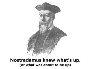 Nostradamus knew what’s up.
(or what was about to be up)

 