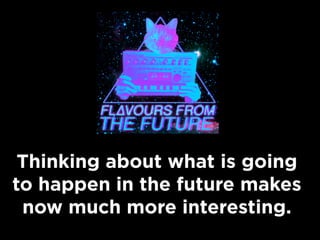 Thinking about what is going
to happen in the future makes
now much more interesting.

 