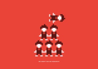 WE AREN’T BIG ON HIERARCHY
 