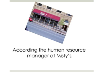 According the human resource
manager at Misty’s

 