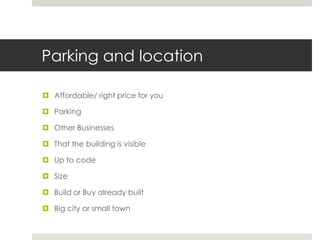 Parking and location
 Affordable/ right price for you

 Parking
 Other Businesses
 That the building is visible

 Up to code
 Size
 Build or Buy already built
 Big city or small town

 