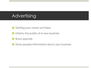 Advertising
 Getting your name out there
 Informs the public of a new business
 Show specials
 Gives people information about your business

 