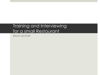 Training and Interviewing
for a small Restaurant
Brock Lechner

 