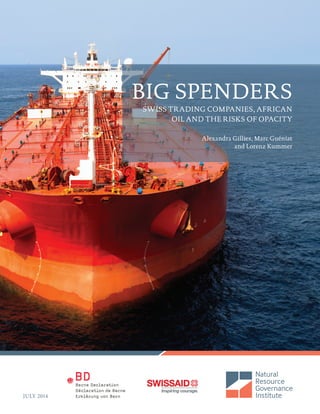 JULY 2014
BIG SPENDERS
SWISS TRADING COMPANIES, AFRICAN
OIL AND THE RISKS OF OPACITY
Alexandra Gillies, Marc Guéniat
and Lorenz Kummer
 