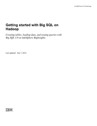 An IBM Proof of Technology
Getting started with Big SQL on
Hadoop
Creating tables, loading data, and issuing queries with
Big SQL 3.0 on InfoSphere BigInsights
Last updated: July 7, 2014
 