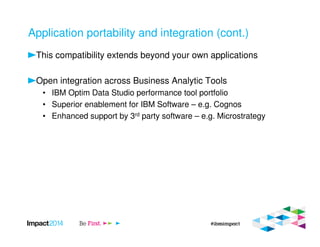 Application portability and integration (cont.)
This compatibility extends beyond your own applications
Open integration across Business Analytic Tools
• IBM Optim Data Studio performance tool portfolio
• Superior enablement for IBM Software – e.g. Cognos
• Enhanced support by 3rd party software – e.g. Microstrategy
 