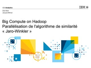 Big Compute on Hadoop
Parallélisation de l'algorithme de similarité
« Jaro-Winkler »
Zied Abidi
Jacques Milman
 