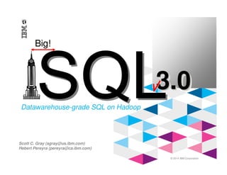 © 2014 IBM Corporation
Datawarehouse-grade SQL on Hadoop
3.03.03.0
Big!Big!
Scott C. Gray (sgray@us.ibm.com)
Hebert Pereyra (pereyra@ca.ibm.com)
 