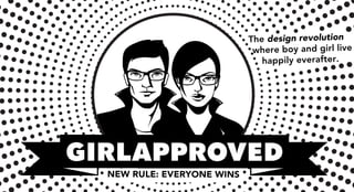 The design revolution
                             where boy and girl live
                               happily everafter.




GIRLAPPROVED
  NEW RULE: EVERYONE WINS
 