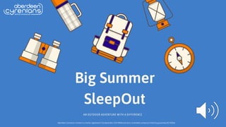 Big Summer
SleepOut
AN OUTDOOR ADVENTURE WITH A DIFFERENCE
Aberdeen Cyrenians Limited is a charity registered in Scotland (No: SC014849) and also a charitable company limited by guarantee (SC70903).
 