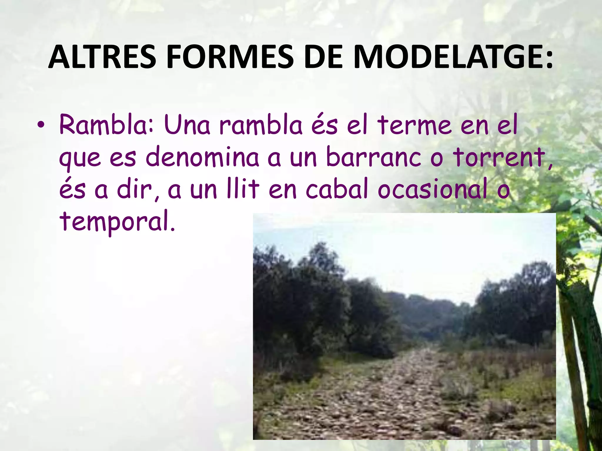 ALTRES FORMES DE MODELATGE:
• Rambla: Una rambla és el terme en el
que es denomina a un barranc o torrent,
és a dir, a un llit en cabal ocasional o
temporal.
 
