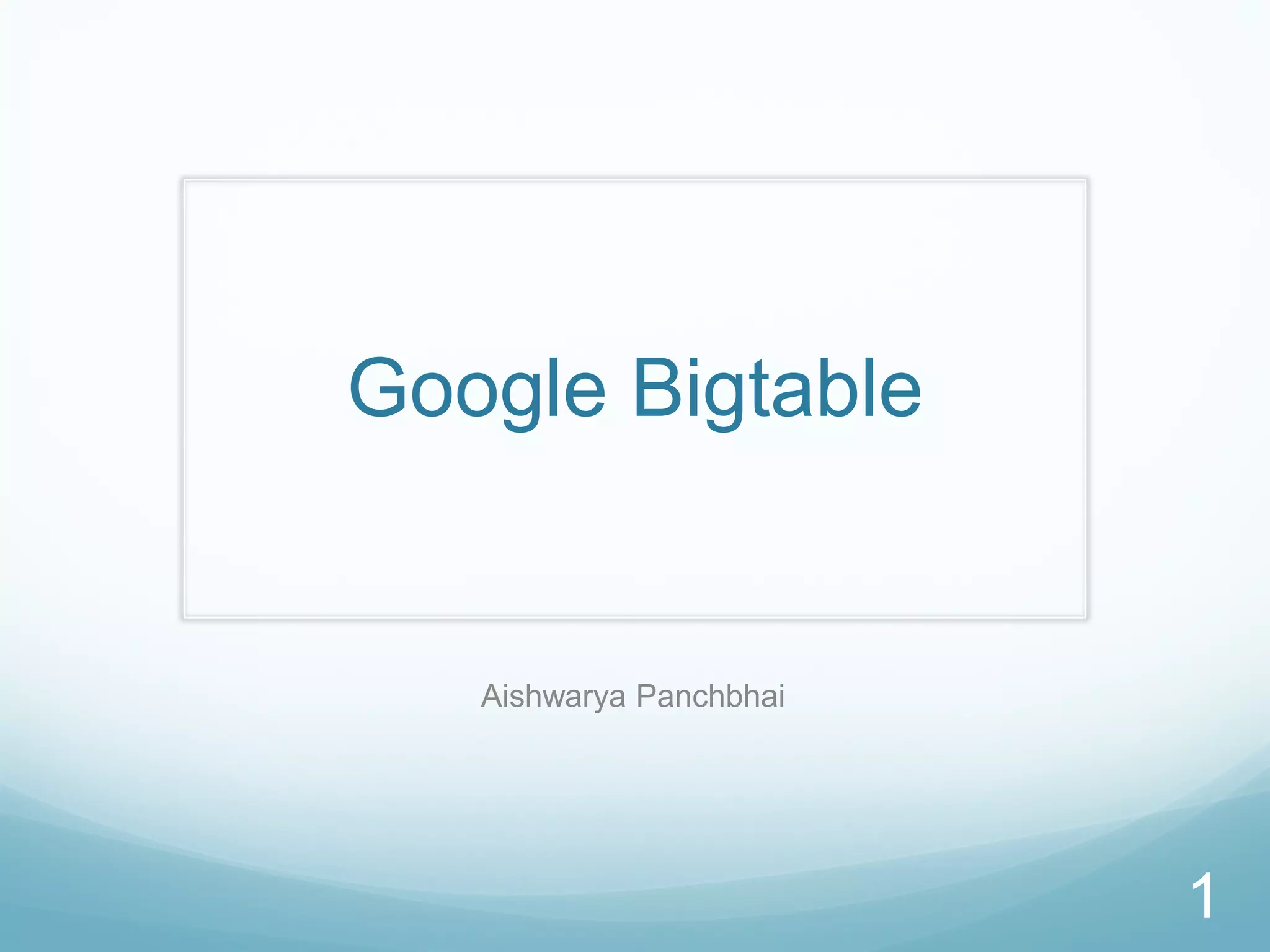 Google Bigtable


   Aishwarya Panchbhai




                         1
 