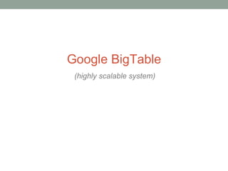Google BigTable (highly scalable system) 