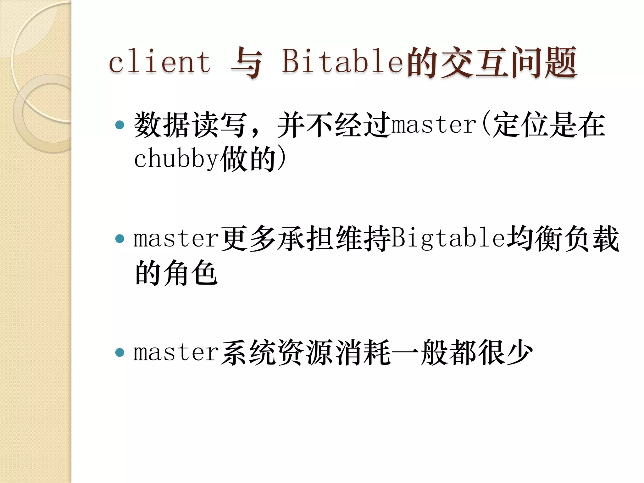 client 与 Bitable的交互问题
   数据读写，并不经过master(定位是在
    chubby做的)

   master更多承担维持Bigtable均衡负载
    的角色

   master系统资源消耗一般都很少
 