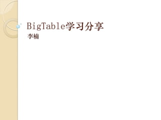 BigTable学习分享
李楠
 