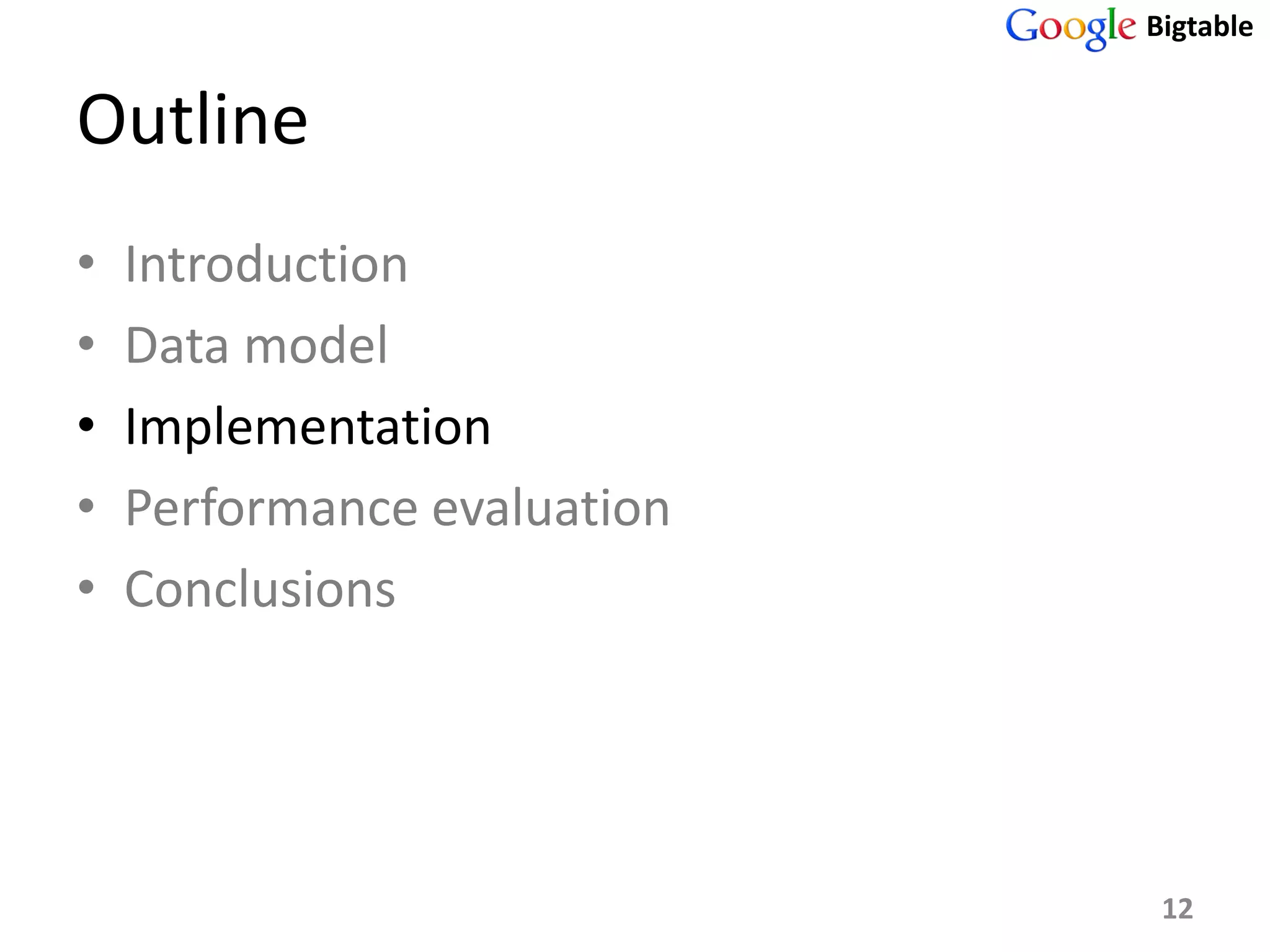 Bigtable


Outline
•   Introduction
•   Data model
•   Implementation
•   Performance evaluation
•   Conclusions




                              12
 