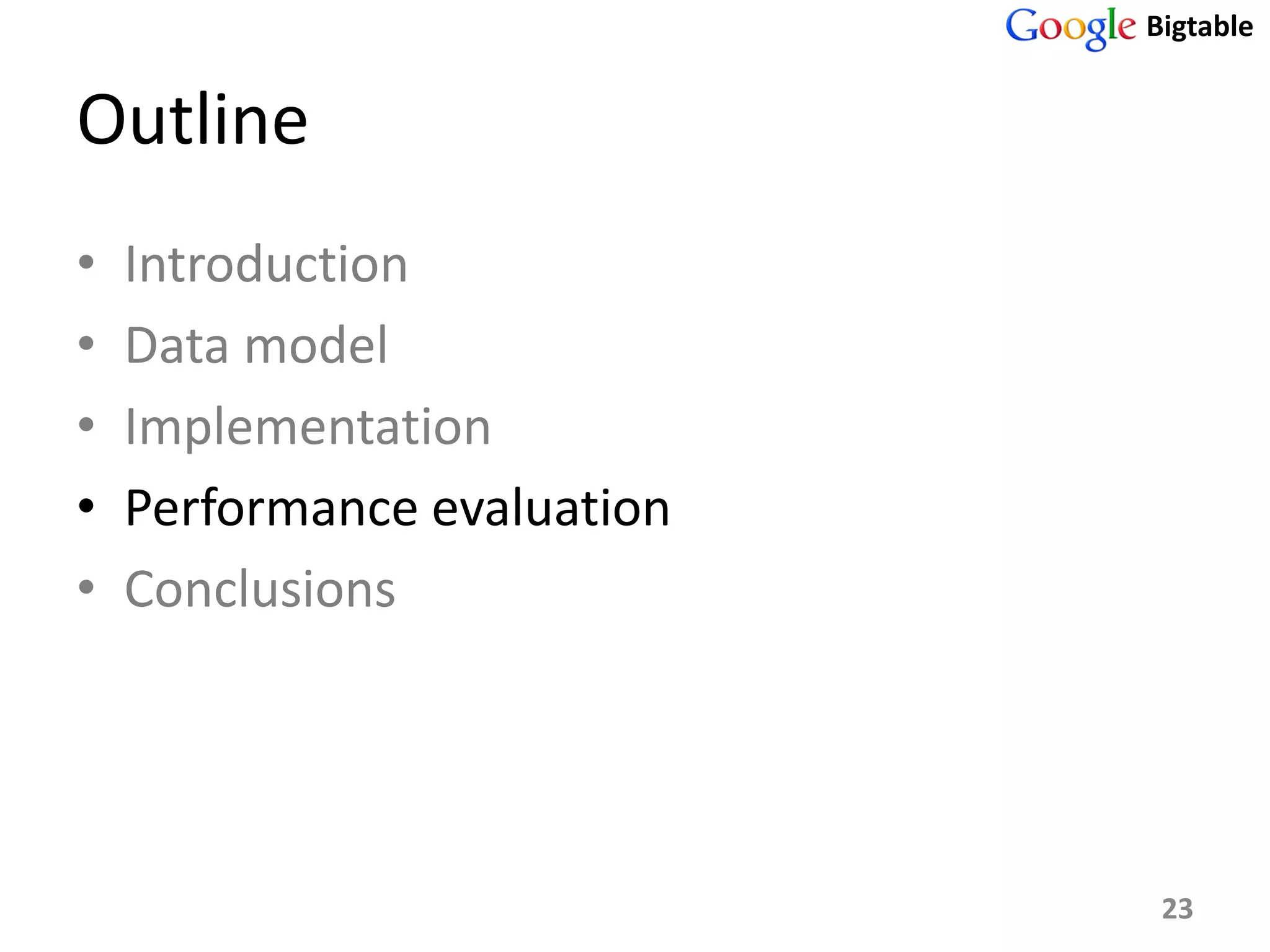 Bigtable


Outline
•   Introduction
•   Data model
•   Implementation
•   Performance evaluation
•   Conclusions




                              23
 