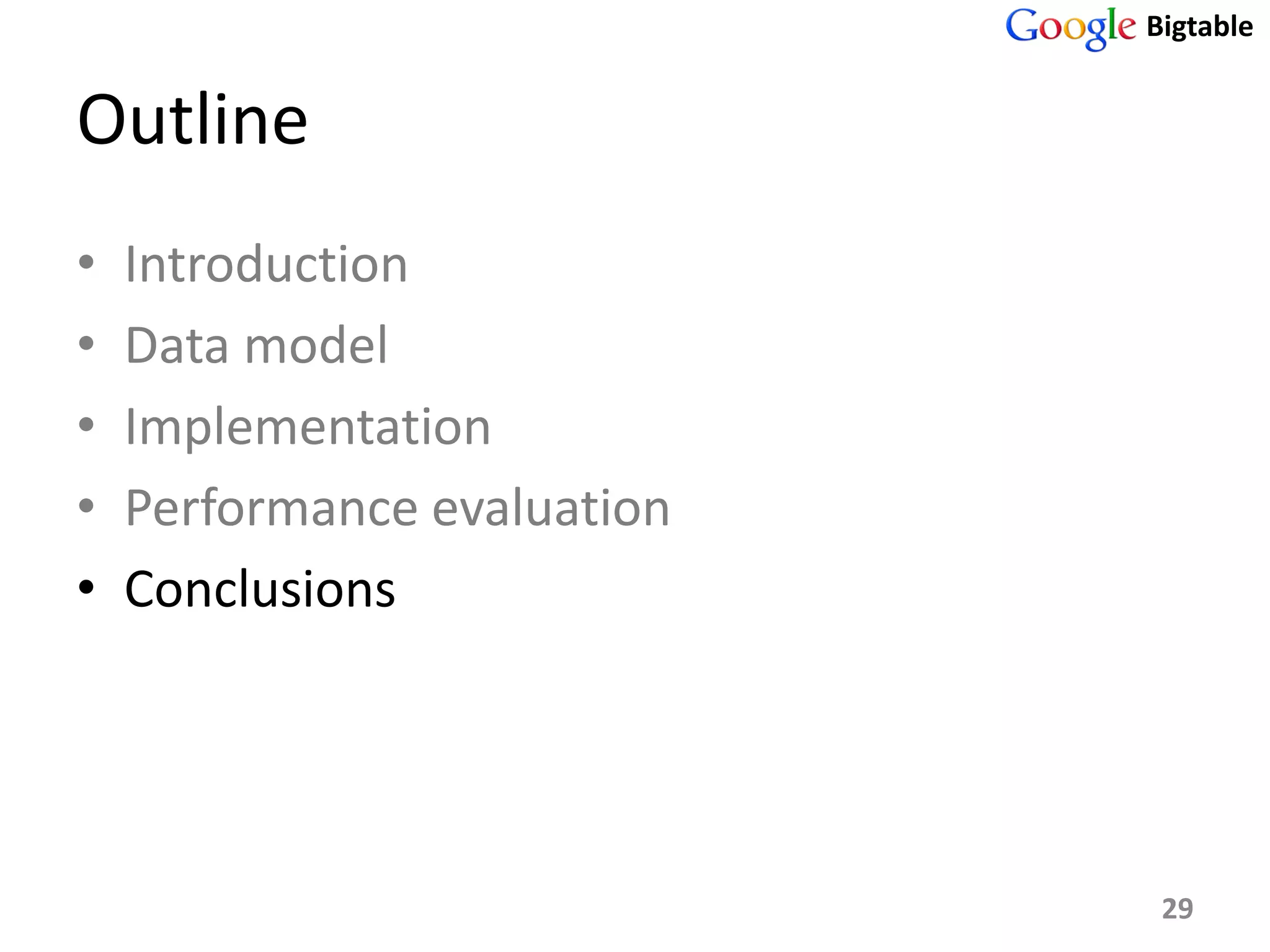 Bigtable


Outline
•   Introduction
•   Data model
•   Implementation
•   Performance evaluation
•   Conclusions




                              29
 