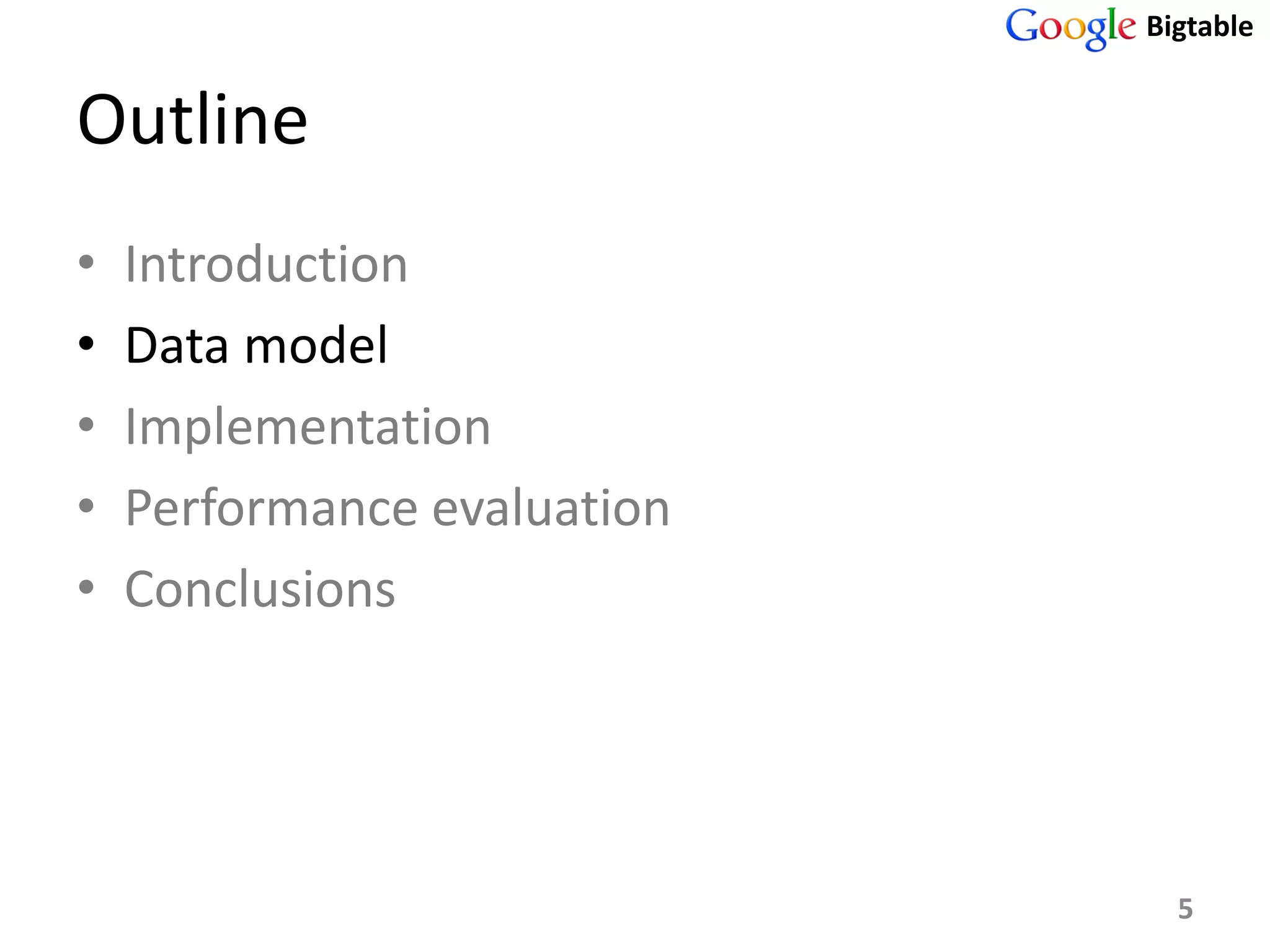 Bigtable


Outline
•   Introduction
•   Data model
•   Implementation
•   Performance evaluation
•   Conclusions




                               5
 