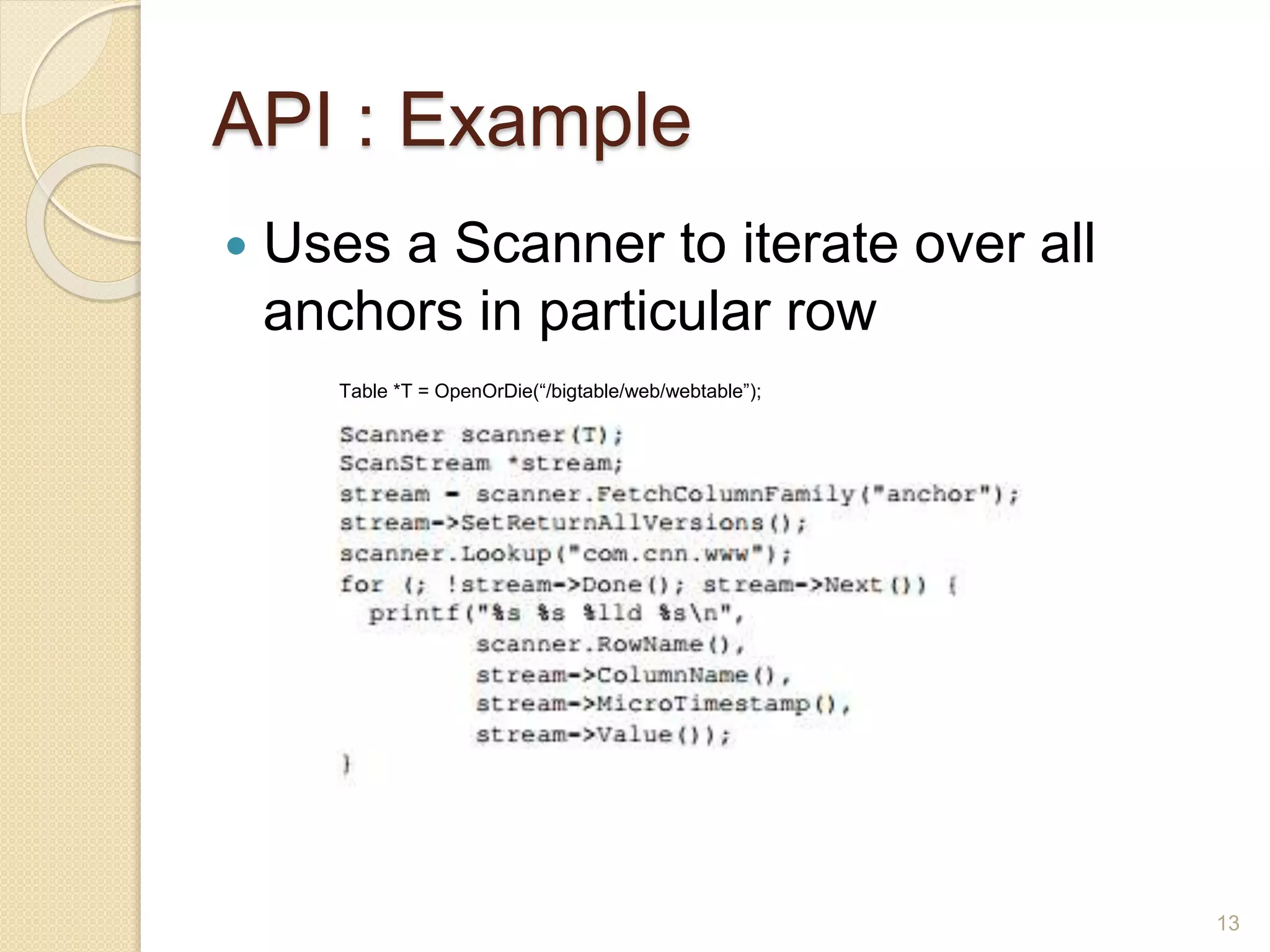 API : Example
 Uses a Scanner to iterate over all
anchors in particular row
Table *T = OpenOrDie(“/bigtable/web/webtable”);
13
 