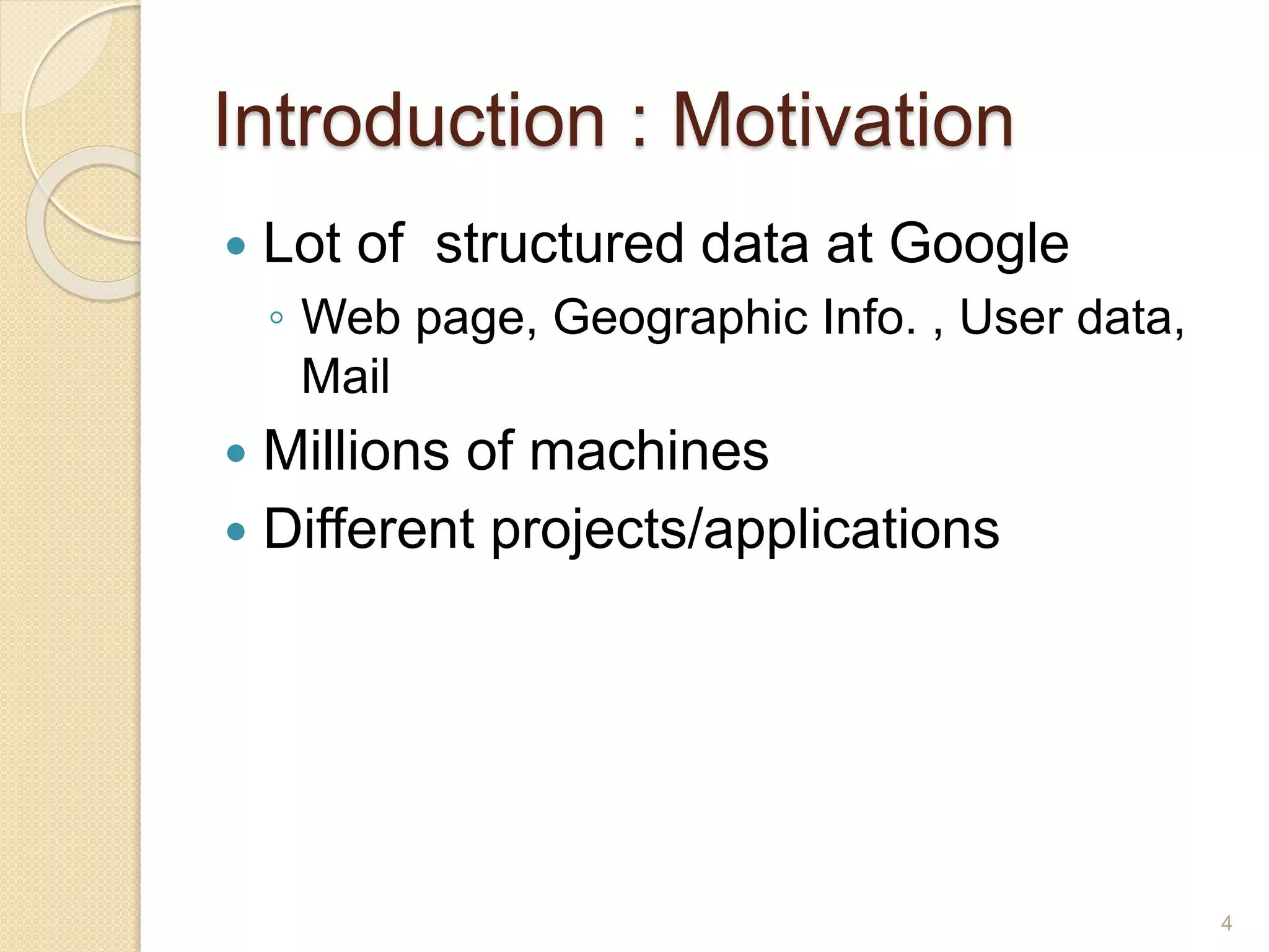 Introduction : Motivation
 Lot of structured data at Google
◦ Web page, Geographic Info. , User data,
Mail
 Millions of machines
 Different projects/applications
4
 