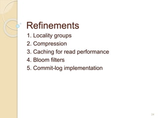 Refinements
1. Locality groups
2. Compression
3. Caching for read performance
4. Bloom filters
5. Commit-log implementation
24
 