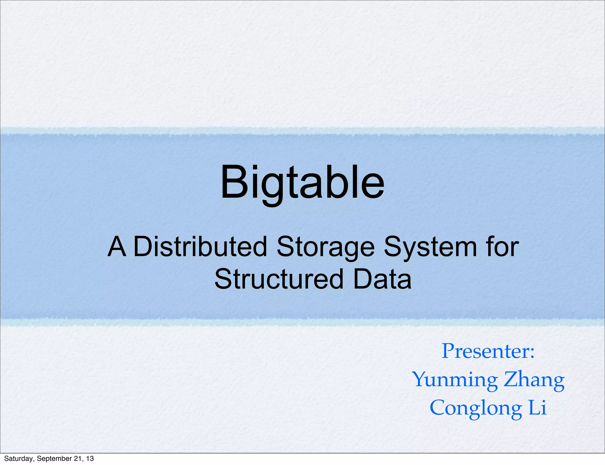 A Distributed Storage System for
Structured Data
Bigtable
Presenter:
Yunming Zhang
Conglong Li
Saturday, September 21, 13
 