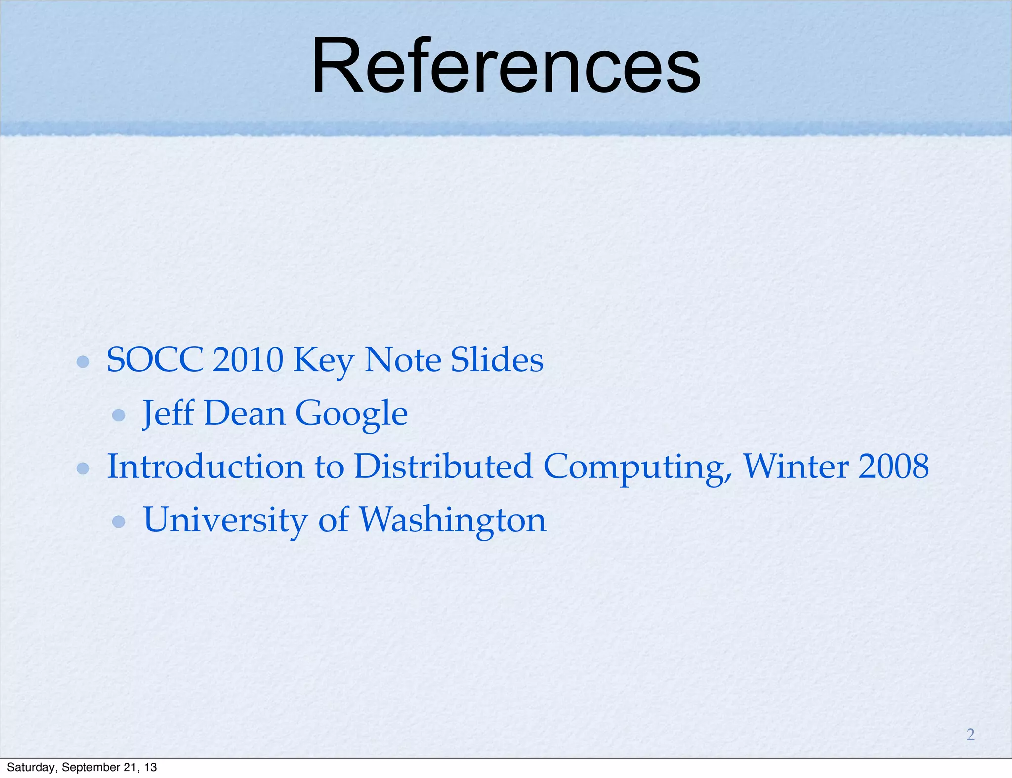 References
SOCC 2010 Key Note Slides
Jeff Dean Google
Introduction to Distributed Computing, Winter 2008
University of Washington
2
Saturday, September 21, 13
 