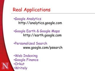 Dec 8th , 2011Dec 8th , 2011
Real Applications
•Google Analytics
http://analytics.google.com
•Google Earth & Google Maps
http://earth.google.com
•Personalized Search
www.google.com/psearch
•Web Indexing
•Google Finance
•Orkut
•Writely
 