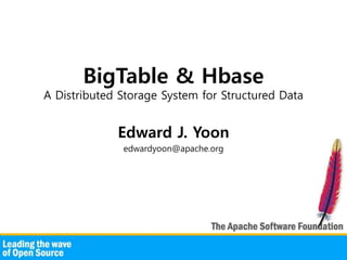 BigTable & Hbase
A Distributed Storage System for Structured Data


             Edward J. Yoon
              edwardyoon@apache.org
 
