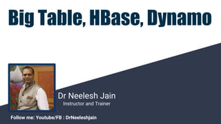 Dr Neelesh Jain
Instructor and Trainer
Follow me: Youtube/FB : DrNeeleshjain
Big Table, HBase, Dynamo
 