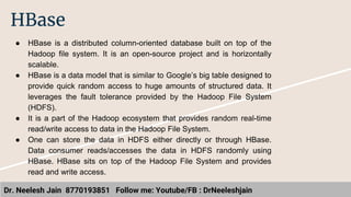 Dr. Neelesh Jain 8770193851 Follow me: Youtube/FB : DrNeeleshjain
HBase
● HBase is a distributed column-oriented database ...